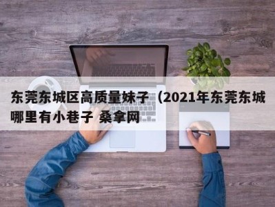 成都东莞东城区高质量妹子（2021年东莞东城哪里有小巷子 桑拿网