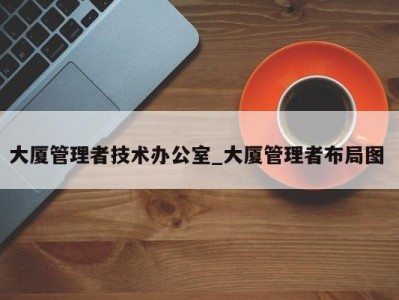 成都大厦管理者技术办公室_大厦管理者布局图 