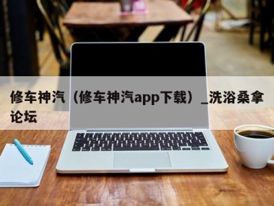 成都修车神汽（修车神汽app下载）_洗浴桑拿论坛