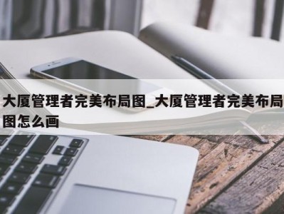 成都大厦管理者完美布局图_大厦管理者完美布局图怎么画 