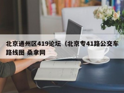 成都北京通州区419论坛（北京专41路公交车路线图 桑拿网