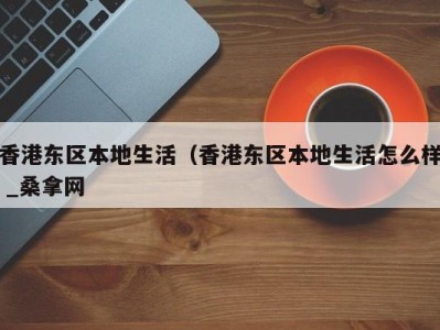 成都香港东区本地生活（香港东区本地生活怎么样 _桑拿网