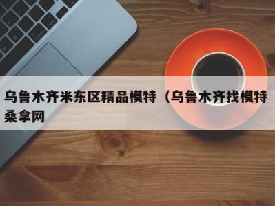 成都乌鲁木齐米东区精品模特（乌鲁木齐找模特 桑拿网