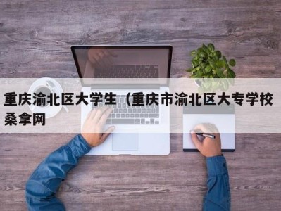 成都重庆渝北区大学生（重庆市渝北区大专学校 桑拿网