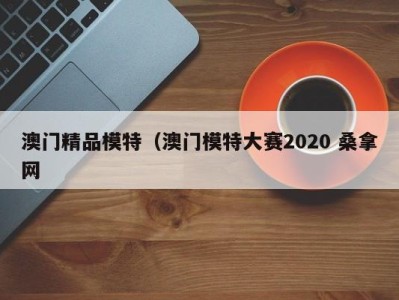 成都澳门精品模特（澳门模特大赛2020 桑拿网