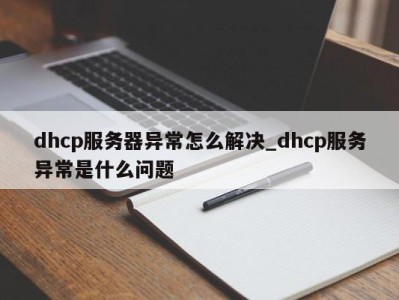 成都dhcp服务器异常怎么解决_dhcp服务异常是什么问题 