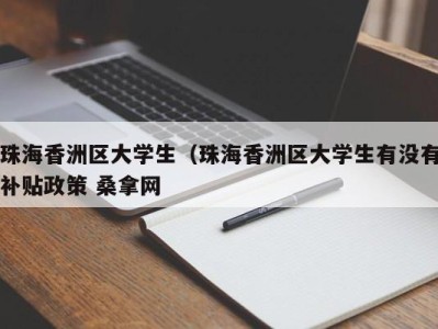 成都珠海香洲区大学生（珠海香洲区大学生有没有补贴政策 桑拿网