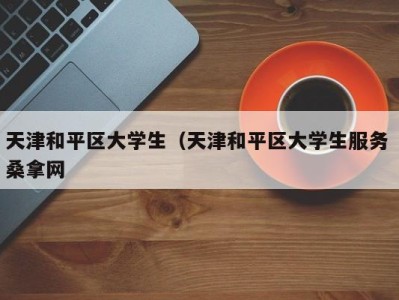 成都天津和平区大学生（天津和平区大学生服务 桑拿网