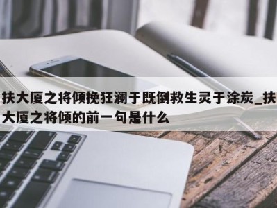 成都扶大厦之将倾挽狂澜于既倒救生灵于涂炭_扶大厦之将倾的前一句是什么 