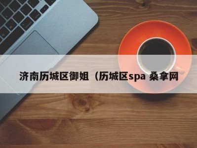 成都济南历城区御姐（历城区spa 桑拿网