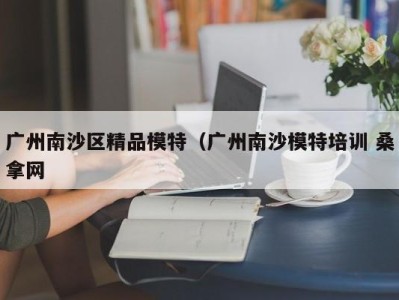 成都广州南沙区精品模特（广州南沙模特培训 桑拿网