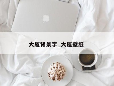 成都大厦背景字_大厦壁纸 