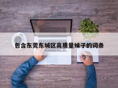 成都包含东莞东城区高质量妹子的词条