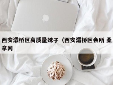 成都西安灞桥区高质量妹子（西安灞桥区会所 桑拿网