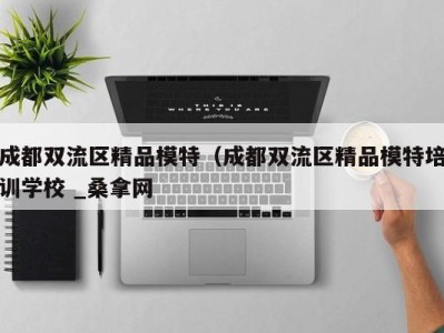 成都双流区精品模特（成都双流区精品模特培训学校 _桑拿网