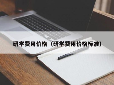 成都研学费用价格（研学费用价格标准）