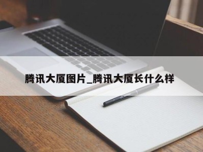 成都腾讯大厦图片_腾讯大厦长什么样 