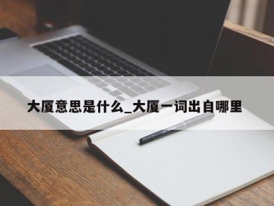 成都大厦意思是什么_大厦一词出自哪里 