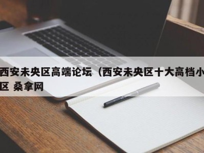 成都西安未央区高端论坛（西安未央区十大高档小区 桑拿网