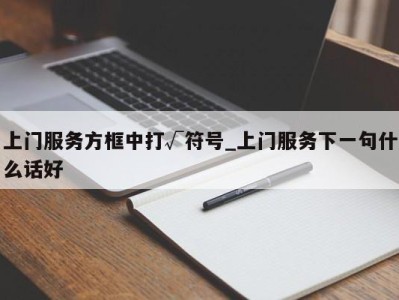 成都上门服务方框中打√符号_上门服务下一句什么话好 