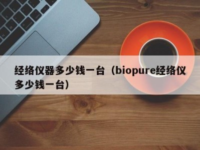 成都经络仪器多少钱一台（biopure经络仪多少钱一台）