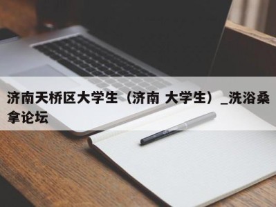 成都济南天桥区大学生（济南 大学生）_洗浴桑拿论坛