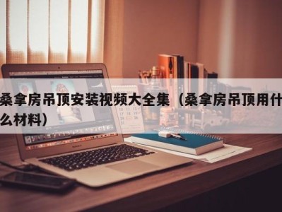 成都桑拿房吊顶安装视频大全集（桑拿房吊顶用什么材料）