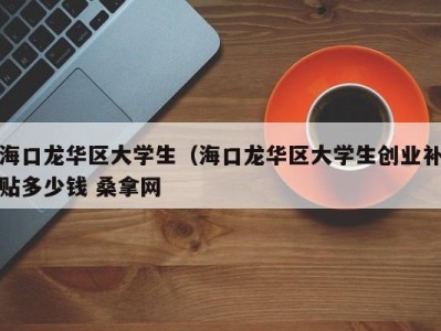 成都海口龙华区大学生（海口龙华区大学生创业补贴多少钱 桑拿网