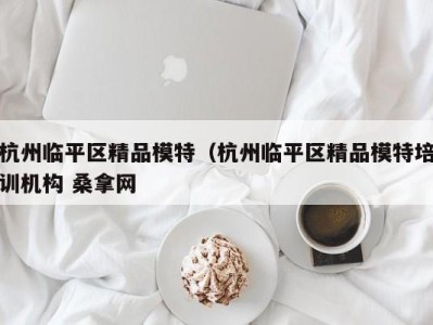 成都杭州临平区精品模特（杭州临平区精品模特培训机构 桑拿网