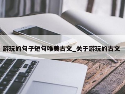 成都游玩的句子短句唯美古文_关于游玩的古文 