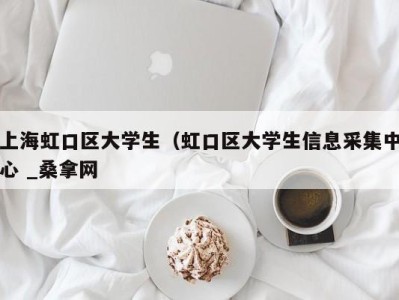 成都上海虹口区大学生（虹口区大学生信息采集中心 _桑拿网