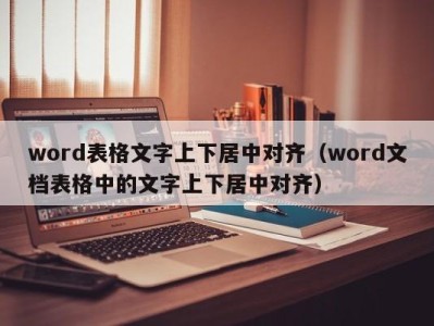 成都word表格文字上下居中对齐（word文档表格中的文字上下居中对齐）