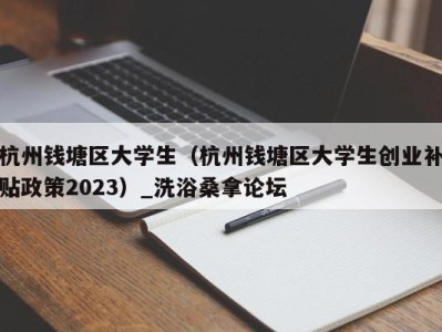 成都杭州钱塘区大学生（杭州钱塘区大学生创业补贴政策2023）_洗浴桑拿论坛