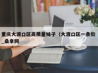 成都重庆大渡口区高质量妹子（大渡口区一条街 _桑拿网