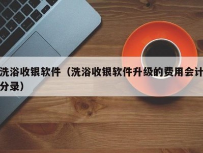 成都洗浴收银软件（洗浴收银软件升级的费用会计分录）