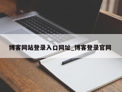 成都博客网站登录入口网址_博客登录官网 