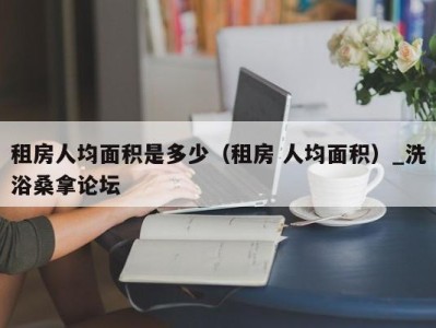 成都租房人均面积是多少（租房 人均面积）_洗浴桑拿论坛