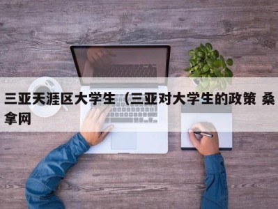 成都三亚天涯区大学生（三亚对大学生的政策 桑拿网