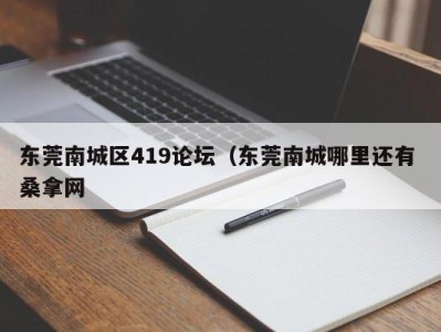 成都东莞南城区419论坛（东莞南城哪里还有 桑拿网