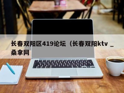 成都长春双阳区419论坛（长春双阳ktv _桑拿网