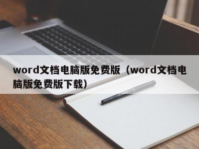 成都word文档电脑版免费版（word文档电脑版免费版下载）