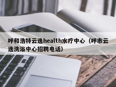 成都呼和浩特云逸health水疗中心（呼市云逸洗浴中心招聘电话）