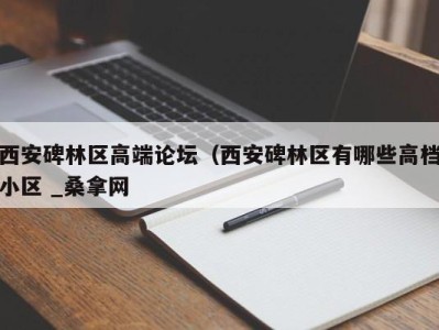 成都西安碑林区高端论坛（西安碑林区有哪些高档小区 _桑拿网