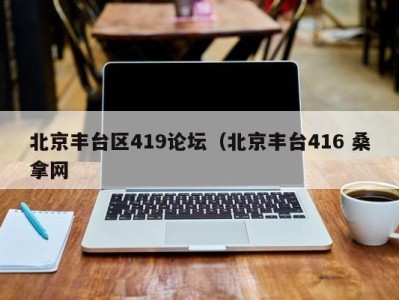 成都北京丰台区419论坛（北京丰台416 桑拿网