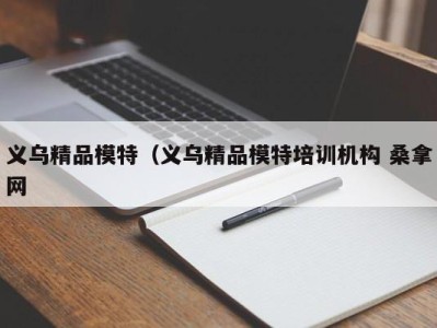 成都义乌精品模特（义乌精品模特培训机构 桑拿网