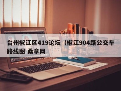 成都台州椒江区419论坛（椒江904路公交车路线图 桑拿网