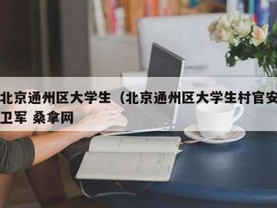 成都北京通州区大学生（北京通州区大学生村官安卫军 桑拿网