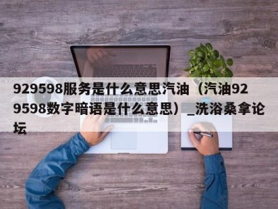 成都929598服务是什么意思汽油（汽油929598数字暗语是什么意思）_洗浴桑拿论坛