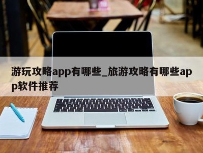 成都游玩攻略app有哪些_旅游攻略有哪些app软件推荐 