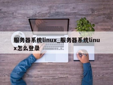 成都服务器系统linux_服务器系统linux怎么登录 